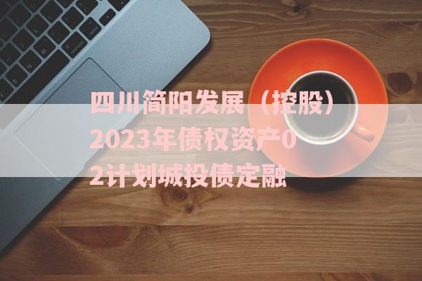 四川简阳发展（控股）2023年债权资产02计划城投债定融