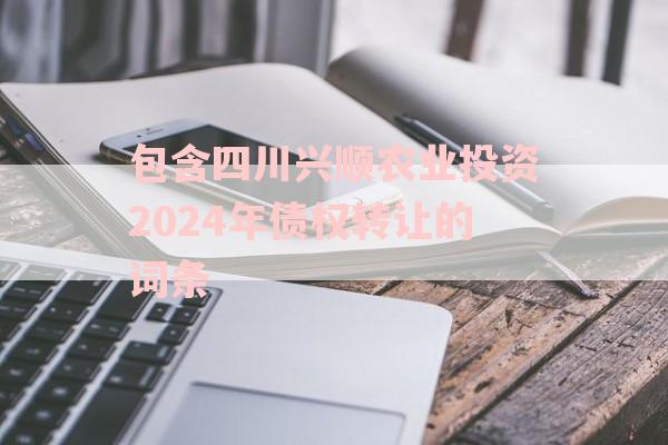 包含四川兴顺农业投资2024年债权转让的词条