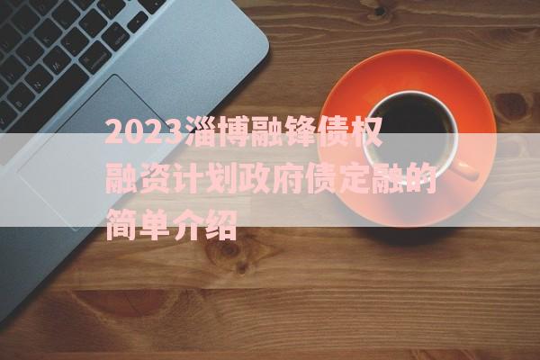 2023淄博融锋债权融资计划政府债定融的简单介绍