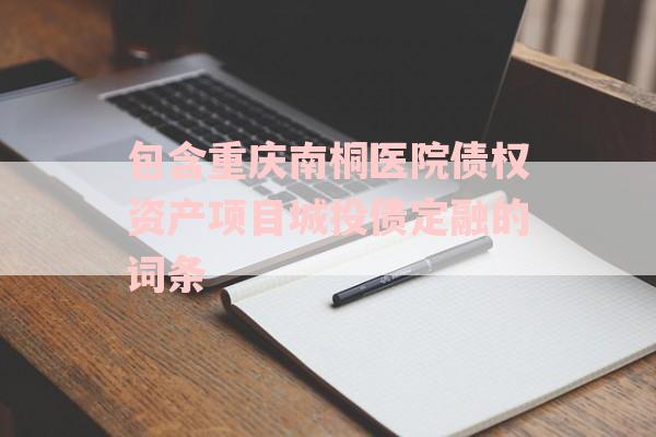 包含重庆南桐医院债权资产项目城投债定融的词条