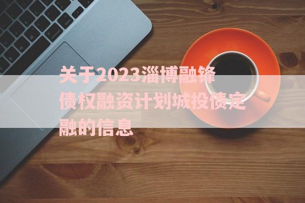 关于2023淄博融锋债权融资计划城投债定融的信息