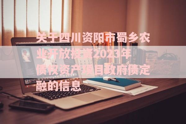 关于四川资阳市蜀乡农业开放投资2023年债权资产项目政府债定融的信息