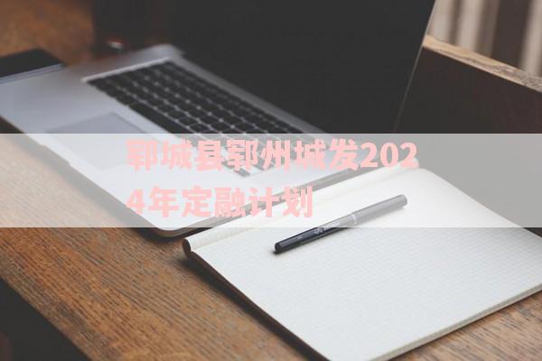 郓城县郓州城发2024年定融计划