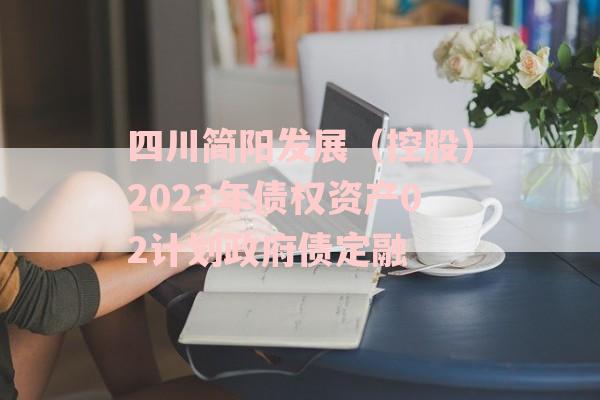 四川简阳发展（控股）2023年债权资产02计划政府债定融