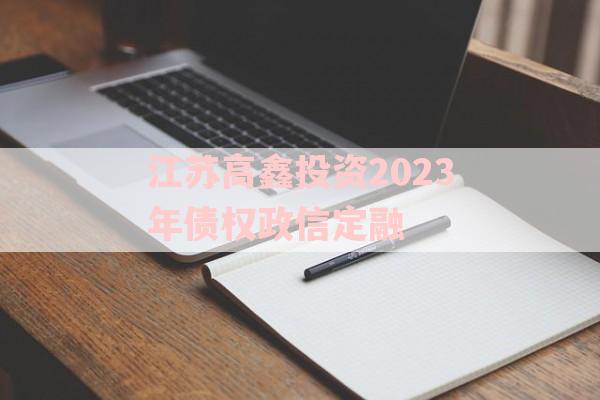 江苏高鑫投资2023年债权政信定融