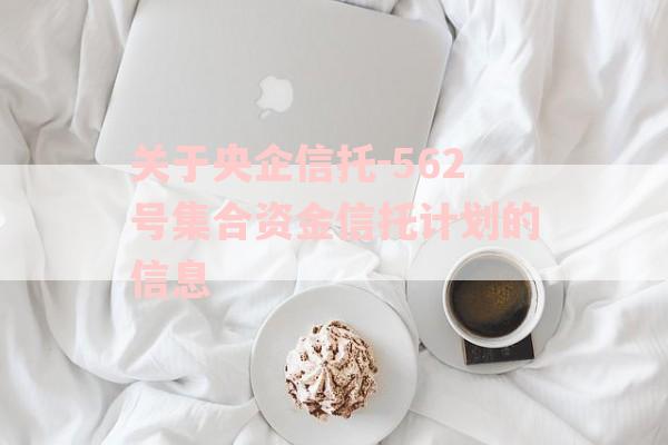 关于央企信托-562号集合资金信托计划的信息