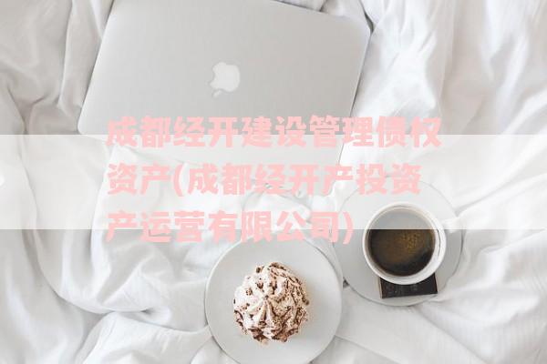 成都经开建设管理债权资产(成都经开产投资产运营有限公司)