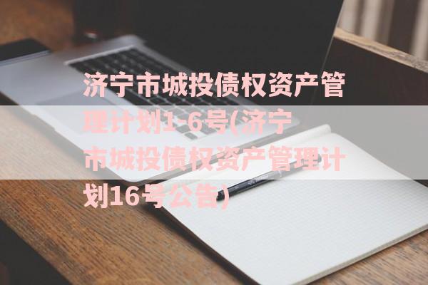 济宁市城投债权资产管理计划1-6号(济宁市城投债权资产管理计划16号公告)