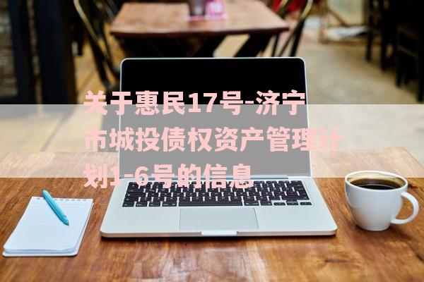 关于惠民17号-济宁市城投债权资产管理计划1-6号的信息