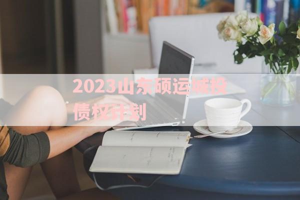 2023山东硕运城投债权计划