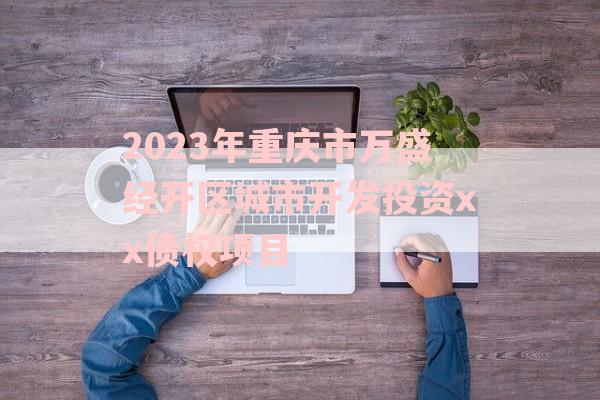 2023年重庆市万盛经开区城市开发投资xx债权项目