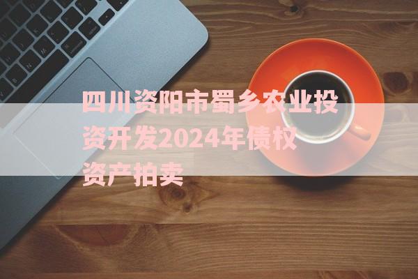 四川资阳市蜀乡农业投资开发2024年债权资产拍卖