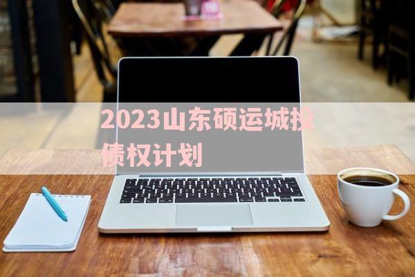 2023山东硕运城投债权计划