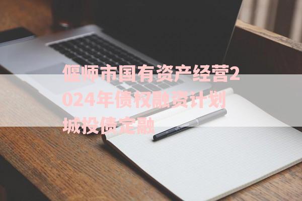 偃师市国有资产经营2024年债权融资计划城投债定融