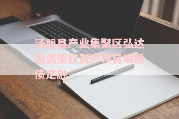 汤阴县产业集聚区弘达投资债权资产项目城投债定融