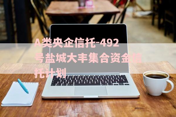 A类央企信托-492号盐城大丰集合资金信托计划