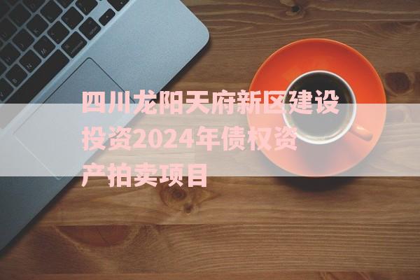 四川龙阳天府新区建设投资2024年债权资产拍卖项目