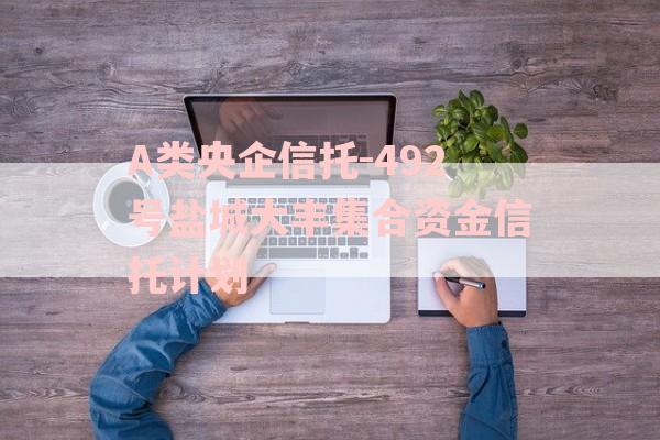 A类央企信托-492号盐城大丰集合资金信托计划