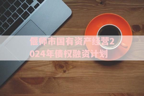 偃师市国有资产经营2024年债权融资计划