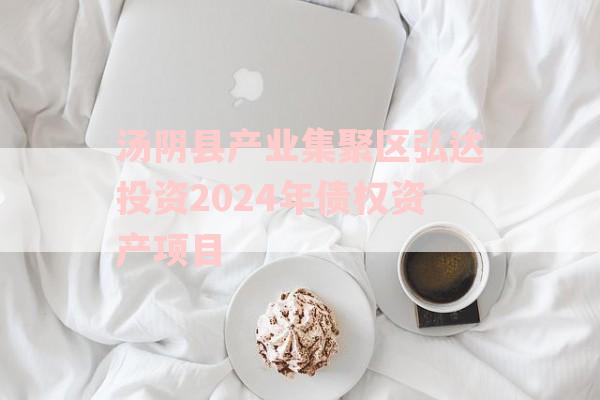 汤阴县产业集聚区弘达投资2024年债权资产项目