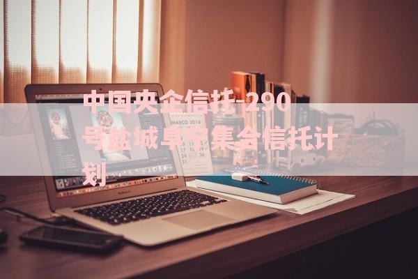 中国央企信托-290号盐城阜宁集合信托计划