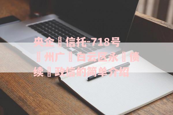 央企‬信托-718号‮州广‬白云区永‮债续‬政信的简单介绍