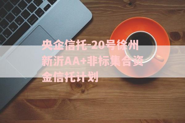 央企信托-20号徐州新沂AA+非标集合资金信托计划