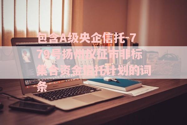 包含A级央企信托-779号扬州仪征市非标集合资金信托计划的词条