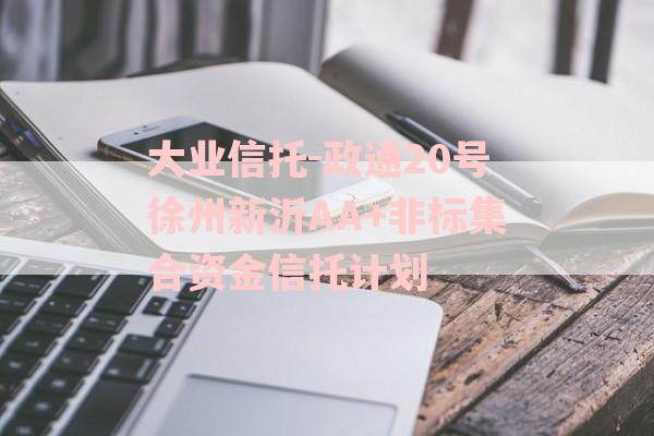 大业信托-政通20号徐州新沂AA+非标集合资金信托计划