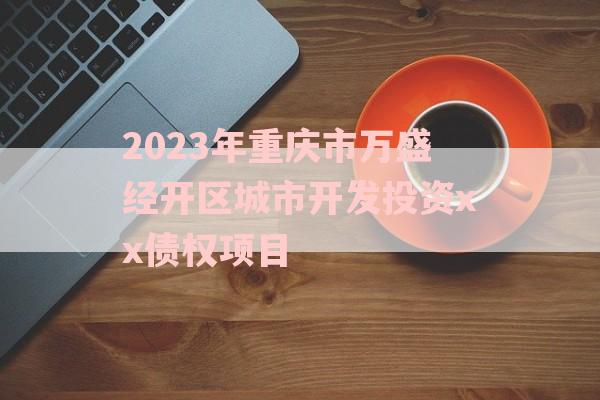 2023年重庆市万盛经开区城市开发投资xx债权项目