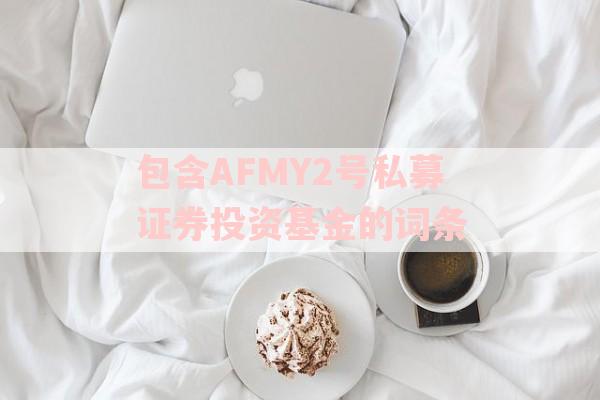 包含AFMY2号私募证券投资基金的词条