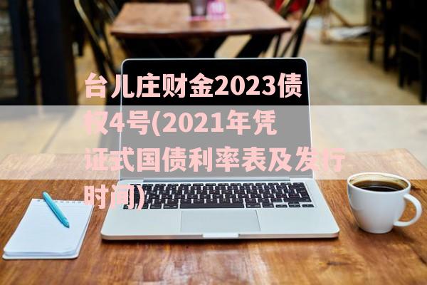 台儿庄财金2023债权4号(2021年凭证式国债利率表及发行时间)