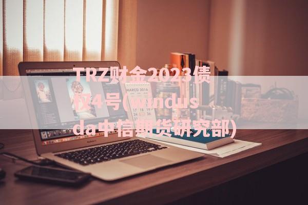 TRZ财金2023债权4号(windusda中信期货研究部)