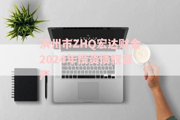 滨州市ZHQ宏达财金2024年投资债权资产