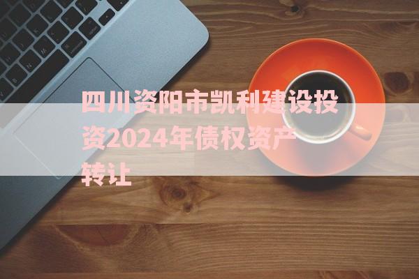 四川资阳市凯利建设投资2024年债权资产转让