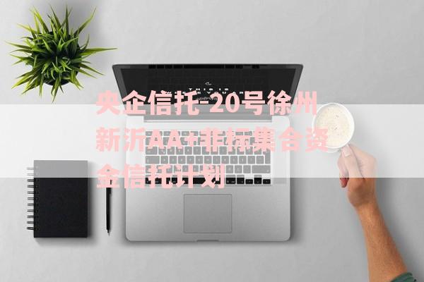 央企信托-20号徐州新沂AA+非标集合资金信托计划