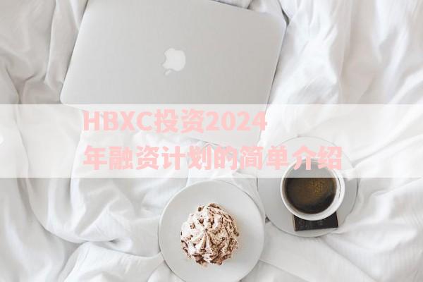 HBXC投资2024年融资计划的简单介绍