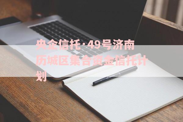 央企信托·49号济南历城区集合资金信托计划