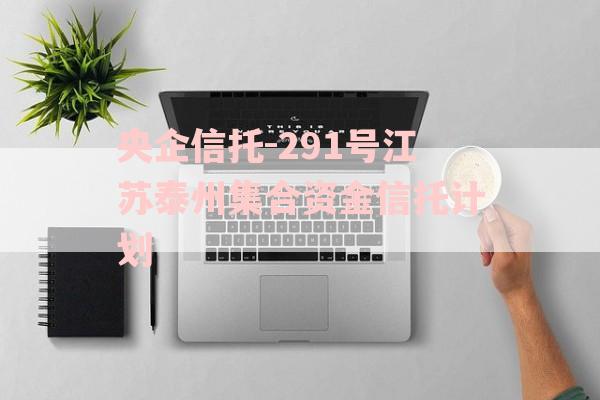 央企信托-291号江苏泰州集合资金信托计划