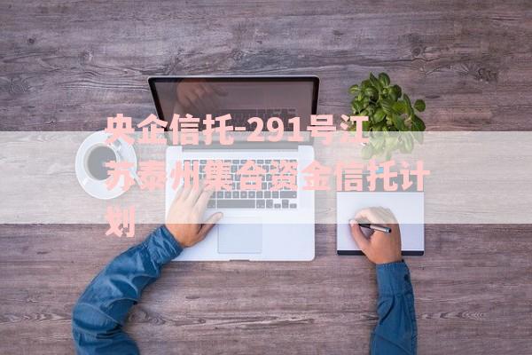 央企信托-291号江苏泰州集合资金信托计划