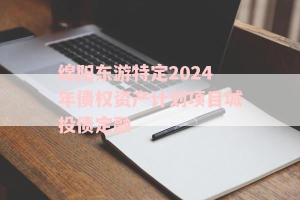 绵阳东游特定2024年债权资产计划项目城投债定融