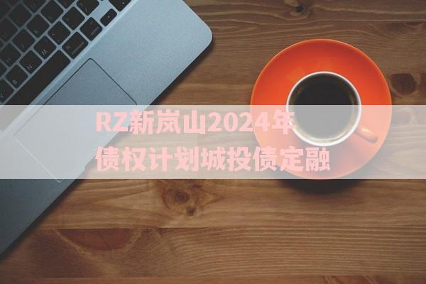 RZ新岚山2024年债权计划城投债定融