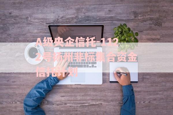 A级央企信托-1122号扬州非标集合资金信托计划