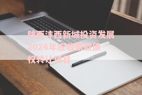 陕西沣西新城投资发展2024年应收账款债权转让项目