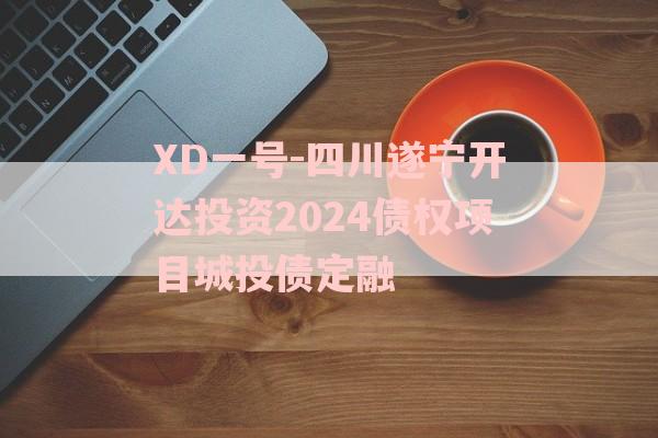 XD一号-四川遂宁开达投资2024债权项目城投债定融