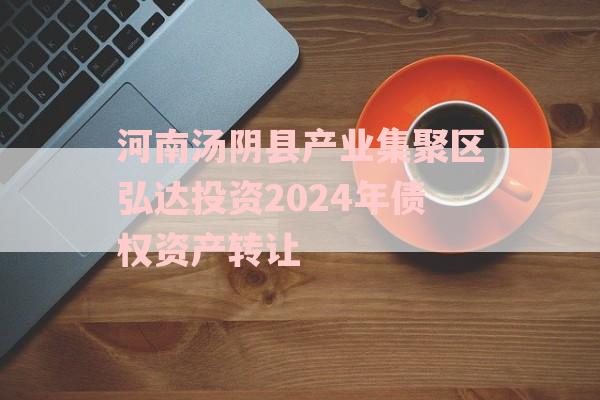 河南汤阴县产业集聚区弘达投资2024年债权资产转让