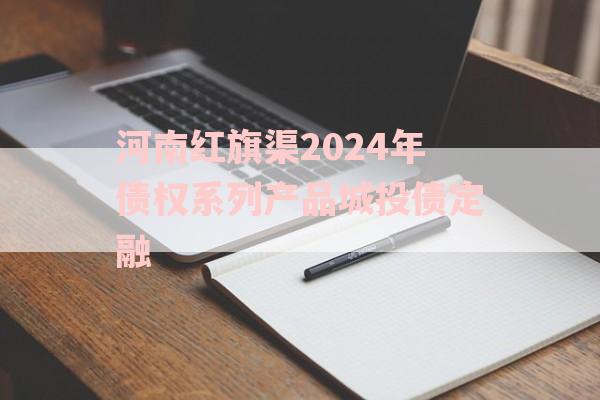 河南红旗渠2024年债权系列产品城投债定融