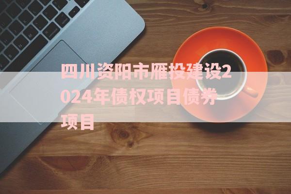 四川资阳市雁投建设2024年债权项目债券项目