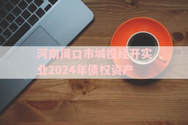 河南周口市城投经开实业2024年债权资产